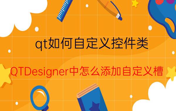 qt如何自定义控件类 QTDesigner中怎么添加自定义槽？